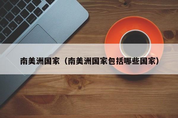 南美洲国家（南美洲国家包括哪些国家）