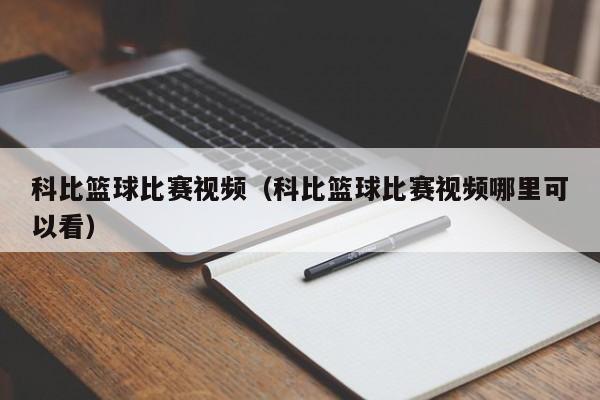 科比篮球比赛视频（科比篮球比赛视频哪里可以看）