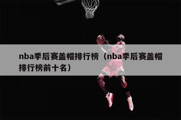 nba季后赛盖帽排行榜（nba季后赛盖帽排行榜前十名）