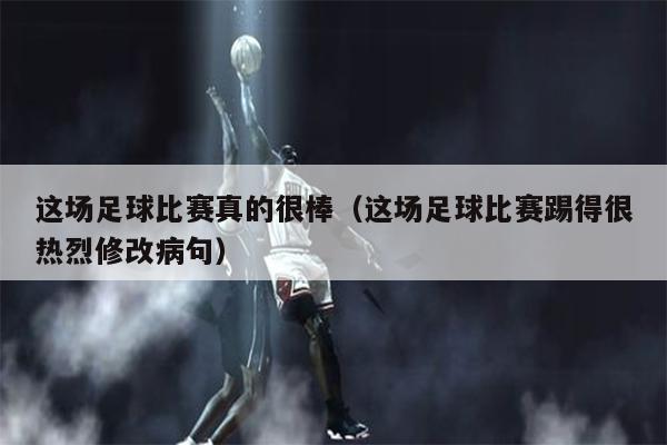 这场足球比赛真的很棒（这场足球比赛踢得很热烈修改病句）