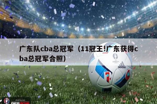 广东队cba总冠军（11冠王!广东获得cba总冠军合照）