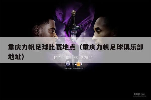 重庆力帆足球比赛地点（重庆力帆足球俱乐部地址）