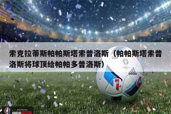索克拉蒂斯帕帕斯塔索普洛斯（帕帕斯塔索普洛斯将球顶给帕帕多普洛斯）