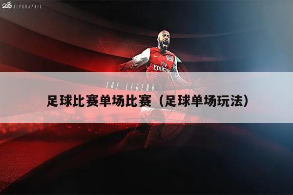 足球比赛单场比赛（足球单场玩法）