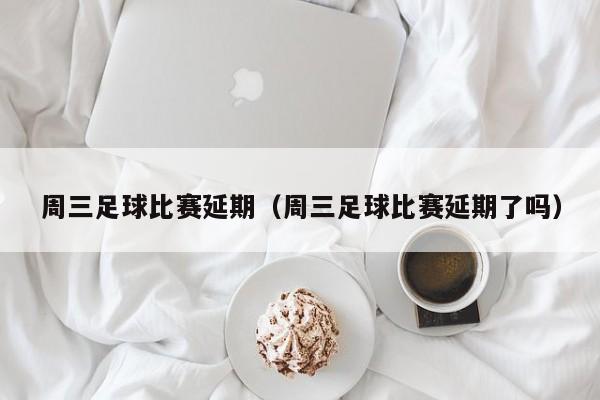 周三足球比赛延期（周三足球比赛延期了吗）