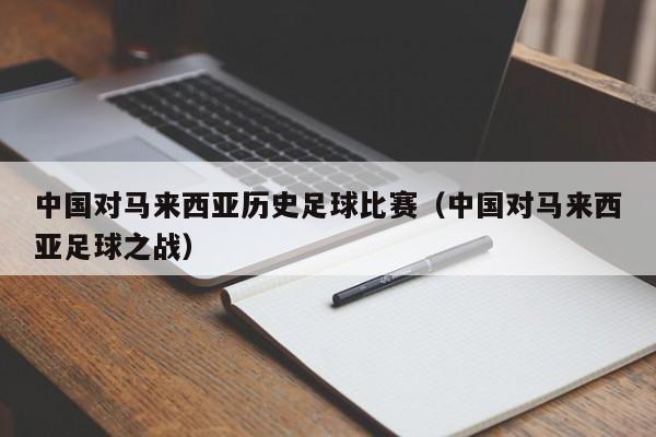 中国对马来西亚历史足球比赛（中国对马来西亚足球之战）
