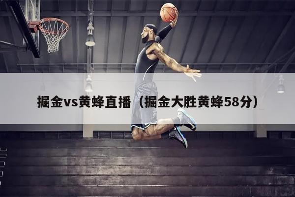 掘金vs黄蜂直播（掘金大胜黄蜂58分）