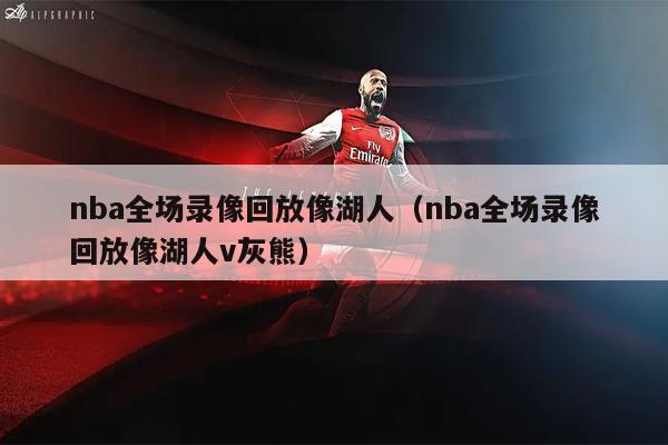 nba全场录像回放像湖人（nba全场录像回放像湖人v灰熊）