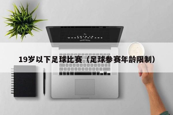 19岁以下足球比赛（足球参赛年龄限制）