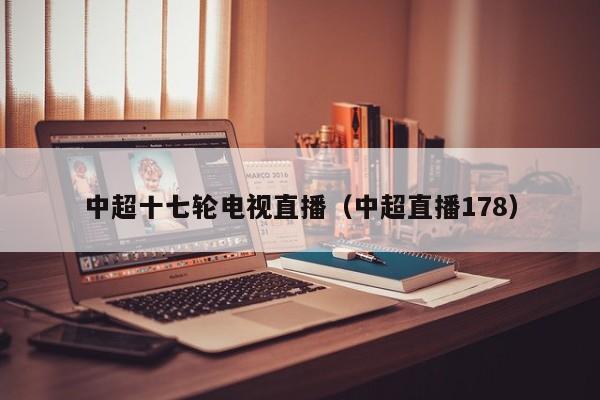 中超十七轮电视直播（中超直播178）
