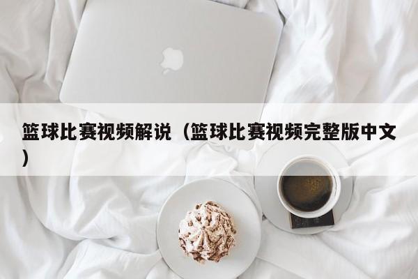 篮球比赛视频解说（篮球比赛视频完整版中文）