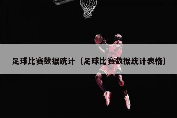 足球比赛数据统计（足球比赛数据统计表格）