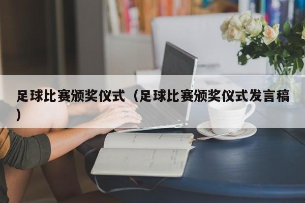 足球比赛颁奖仪式（足球比赛颁奖仪式发言稿）