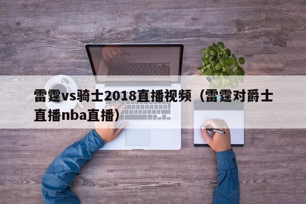 雷霆vs骑士2018直播视频（雷霆对爵士直播nba直播）