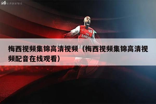 梅西视频集锦高清视频（梅西视频集锦高清视频配音在线观看）