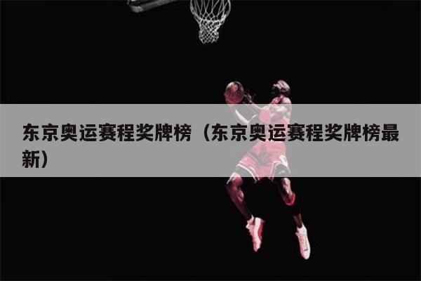 东京奥运赛程奖牌榜（东京奥运赛程奖牌榜最新）