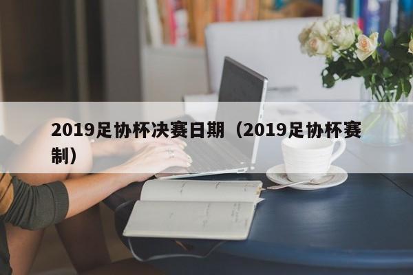 2019足协杯决赛日期（2019足协杯赛制）