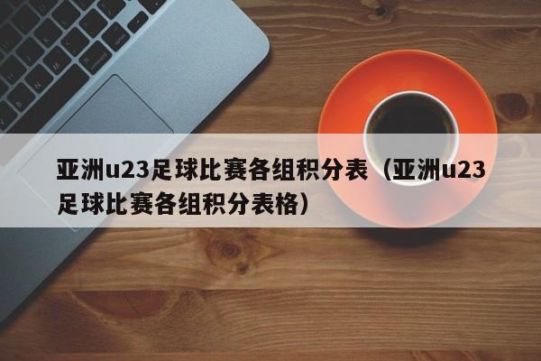 亚洲u23足球比赛各组积分表（亚洲u23足球比赛各组积分表格）