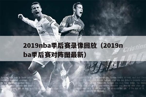 2019nba季后赛录像回放（2019nba季后赛对阵图最新）