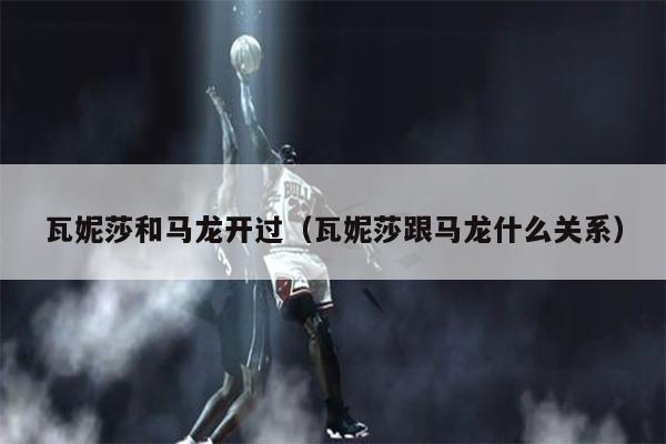 瓦妮莎和马龙开过（瓦妮莎跟马龙什么关系）