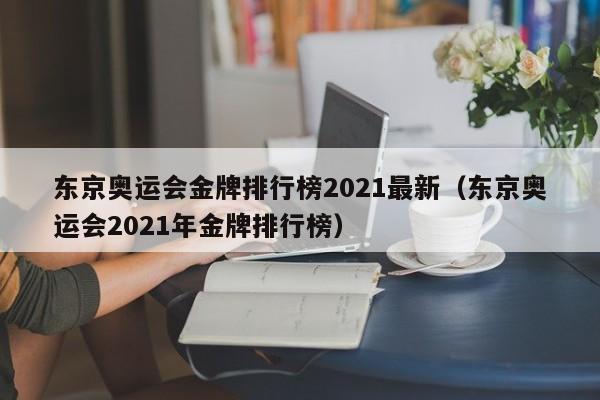 东京奥运会金牌排行榜2021最新（东京奥运会2021年金牌排行榜）