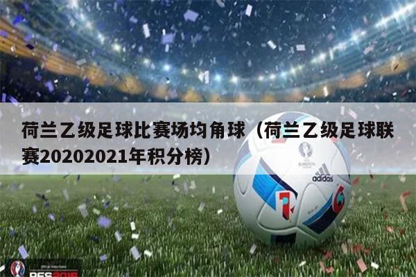 荷兰乙级足球比赛场均角球（荷兰乙级足球联赛20202021年积分榜）
