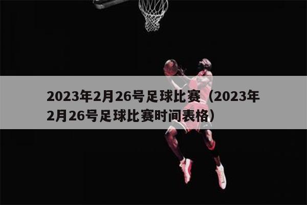 2023年2月26号足球比赛（2023年2月26号足球比赛时间表格）