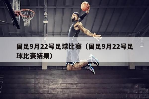 国足9月22号足球比赛（国足9月22号足球比赛结果）