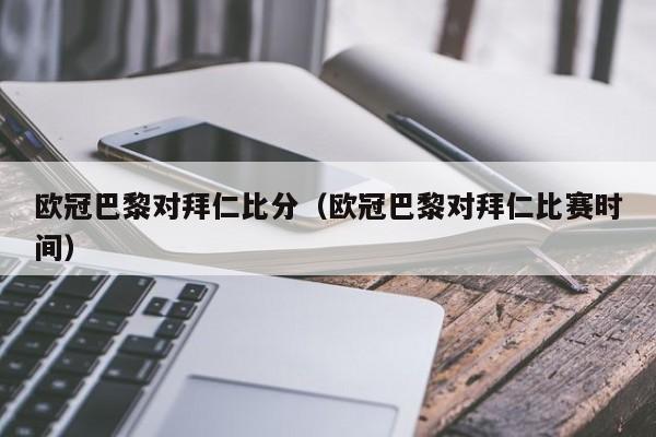 欧冠巴黎对拜仁比分（欧冠巴黎对拜仁比赛时间）
