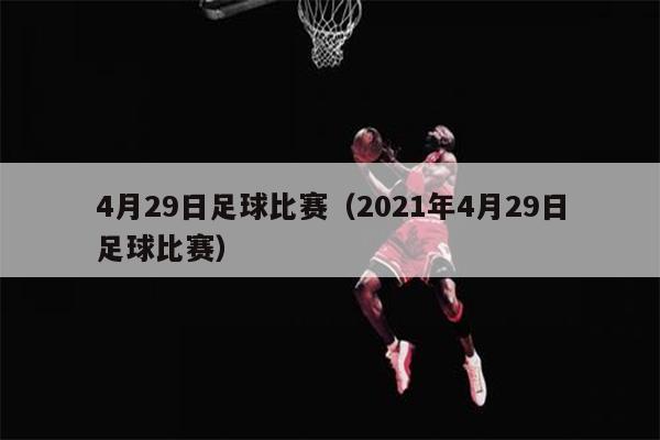4月29日足球比赛（2021年4月29日足球比赛）