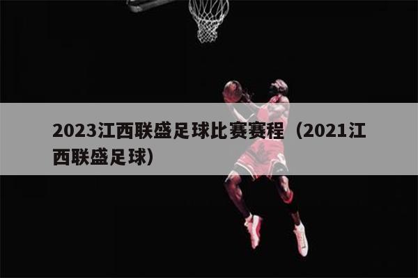2023江西联盛足球比赛赛程（2021江西联盛足球）