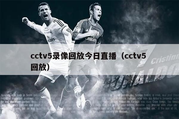 cctv5录像回放今日直播（cctv5 回放）