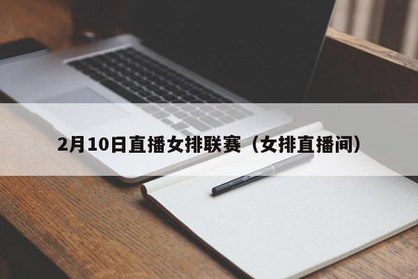 2月10日直播女排联赛（女排直播间）