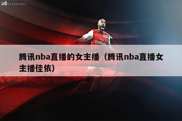 腾讯nba直播的女主播（腾讯nba直播女主播佳依）