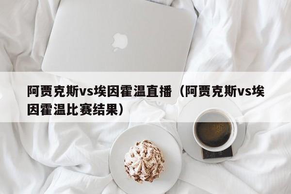阿贾克斯vs埃因霍温直播（阿贾克斯vs埃因霍温比赛结果）
