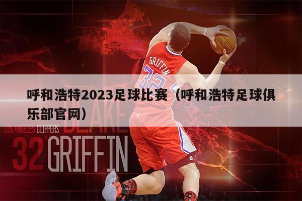 呼和浩特2023足球比赛（呼和浩特足球俱乐部官网）