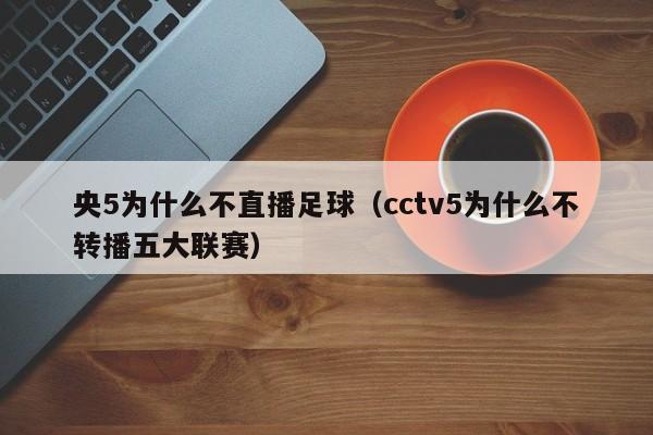 央5为什么不直播足球（cctv5为什么不转播五大联赛）