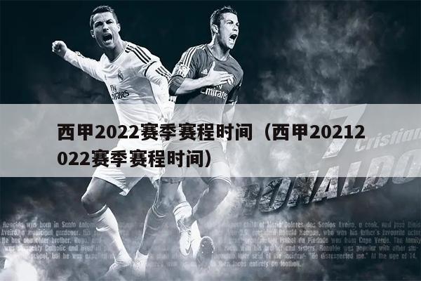 西甲2022赛季赛程时间（西甲20212022赛季赛程时间）