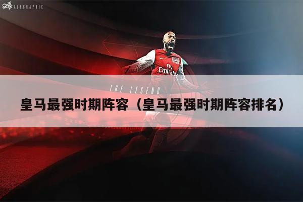 皇马最强时期阵容（皇马最强时期阵容排名）