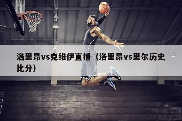 洛里昂vs克维伊直播（洛里昂vs里尔历史比分）