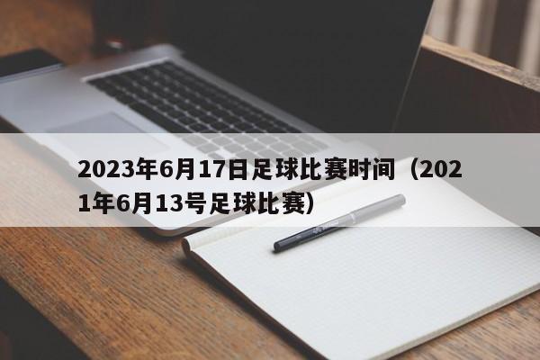 2023年6月17日足球比赛时间（2021年6月13号足球比赛）