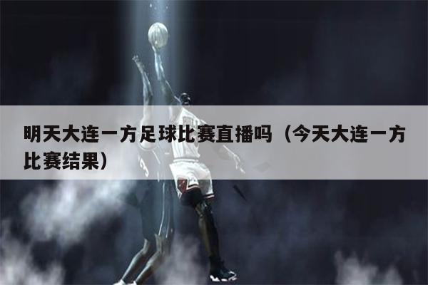 明天大连一方足球比赛直播吗（今天大连一方比赛结果）