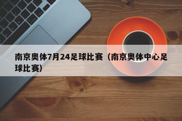 南京奥体7月24足球比赛（南京奥体中心足球比赛）