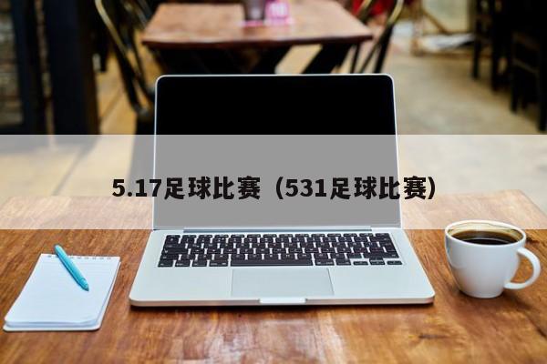 5.17足球比赛（531足球比赛）