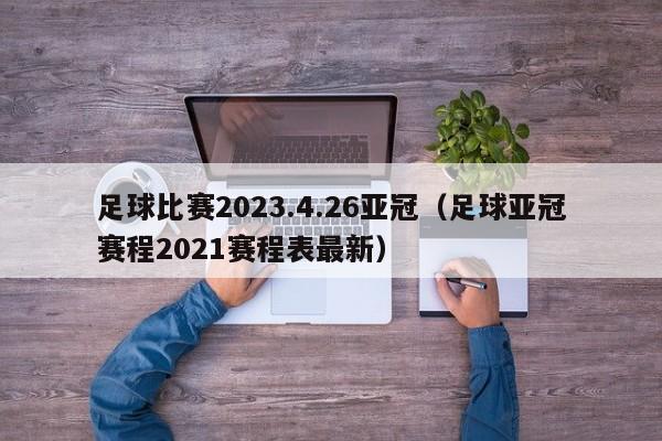 足球比赛2023.4.26亚冠（足球亚冠赛程2021赛程表最新）