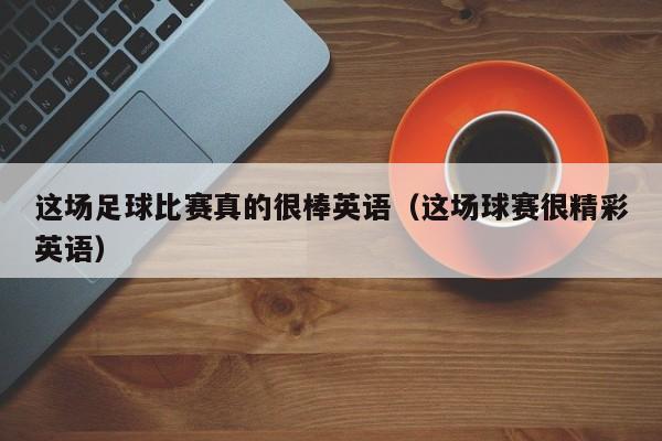 这场足球比赛真的很棒英语（这场球赛很精彩英语）