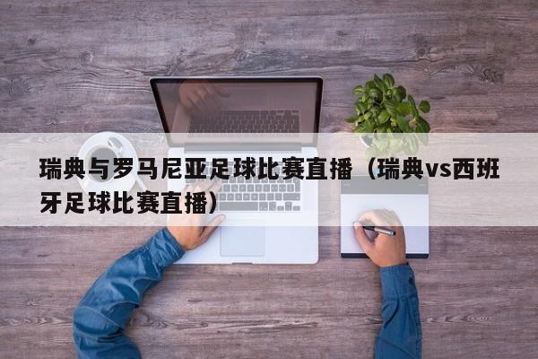 瑞典与罗马尼亚足球比赛直播（瑞典vs西班牙足球比赛直播）