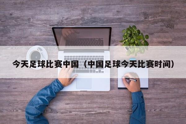 今天足球比赛中国（中国足球今天比赛时间）