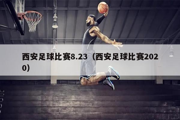 西安足球比赛8.23（西安足球比赛2020）