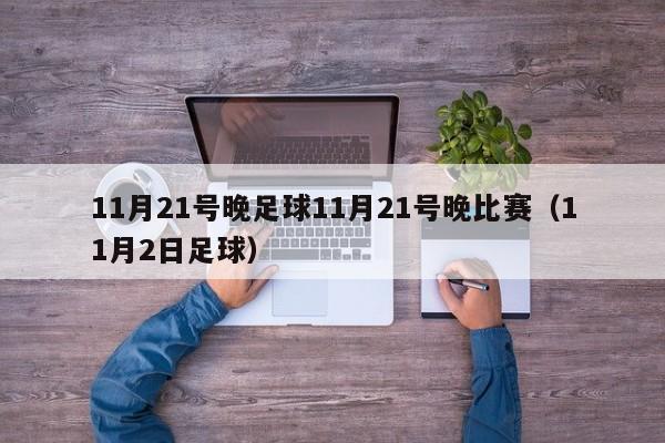 11月21号晚足球11月21号晚比赛（11月2日足球）